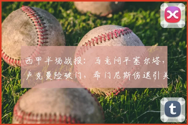 西甲半场战报：马竞闷平塞尔塔，卢克曼险破门，希门尼斯伤退引关注
