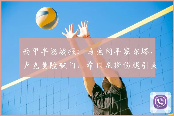 西甲半场战报:马竞闷平塞尔塔,卢克曼险破门,希门尼斯伤退引关注